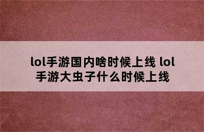 lol手游国内啥时候上线 lol手游大虫子什么时候上线